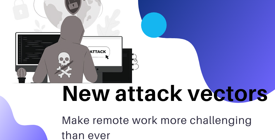 New attack vectors make remote work more challenging than ever